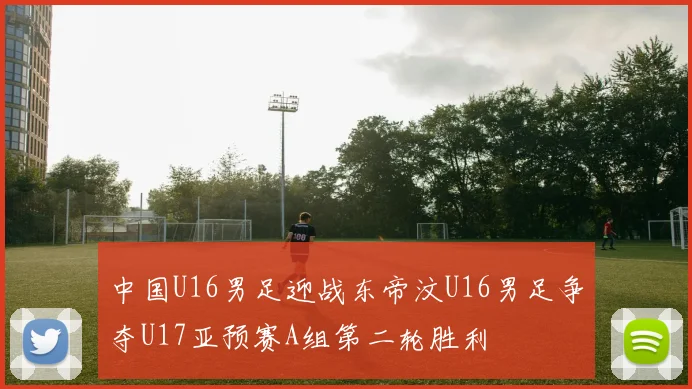 中国U16男足迎战东帝汶U16男足争夺U17亚预赛A组第二轮胜利