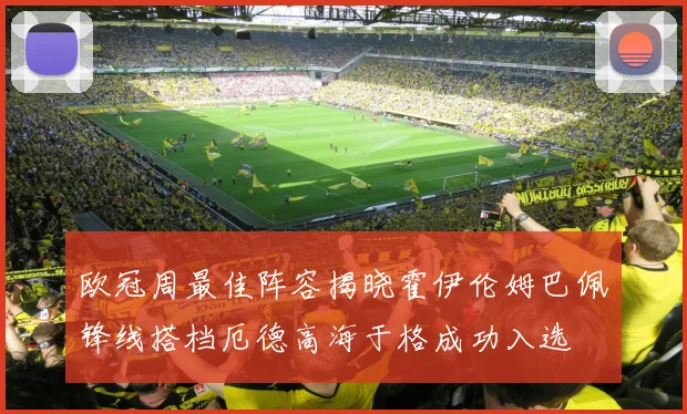 欧冠周最佳阵容揭晓霍伊伦姆巴佩锋线搭档厄德高海于格成功入选