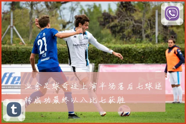 业余足球奇迹上演半场落后七球逆转成功最终以八比七获胜