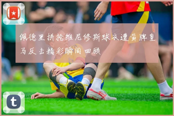 佩德里拼抢维尼修斯球衣遭黄牌皇马反击精彩瞬间回顾