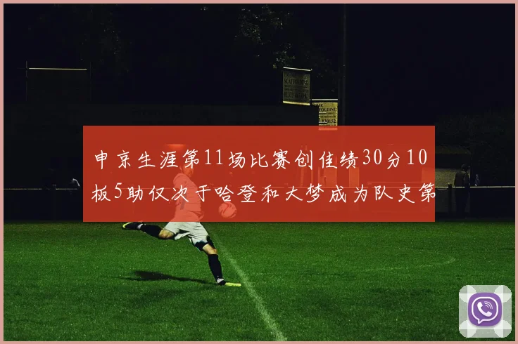 申京生涯第11场比赛创佳绩30分10板5助仅次于哈登和大梦成为队史第三多