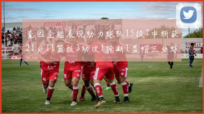 奎因全能表现助力球队15投7中斩获21分11篮板3助攻1抢断1盖帽三分球命中率高效