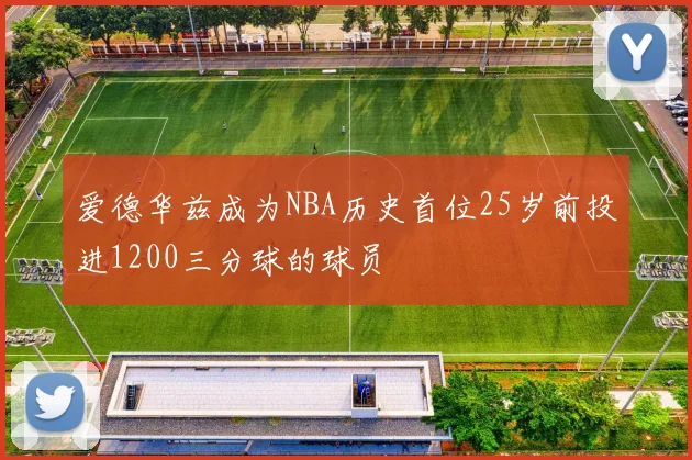 爱德华兹成为NBA历史首位25岁前投进1200三分球的球员