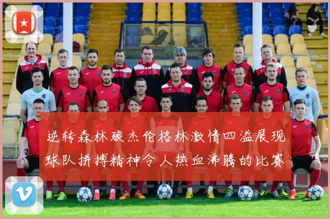 逆转森林狼杰伦格林激情四溢展现球队拼搏精神令人热血沸腾的比赛回顾