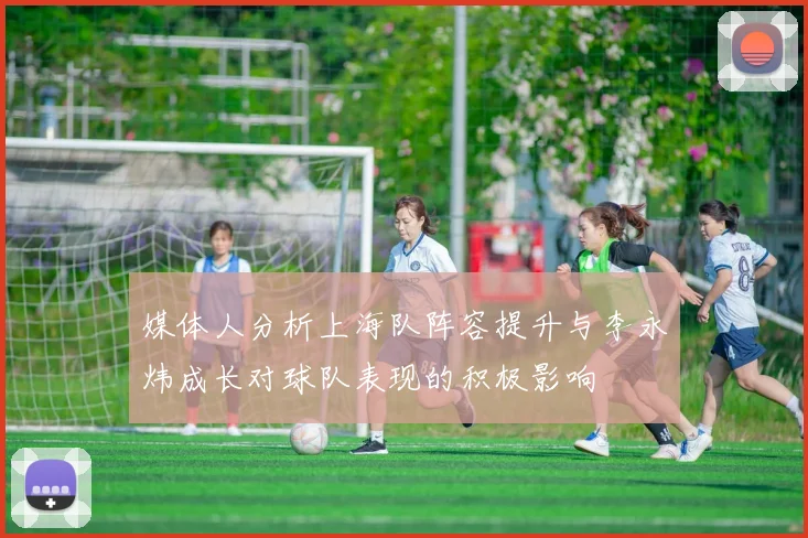 媒体人分析上海队阵容提升与李永炜成长对球队表现的积极影响