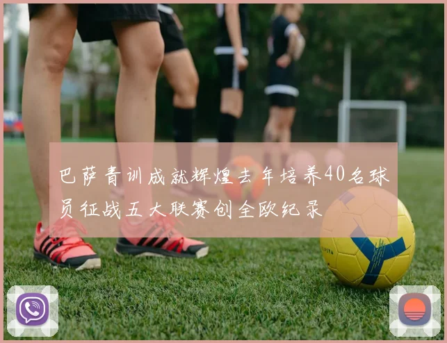 巴萨青训成就辉煌去年培养40名球员征战五大联赛创全欧纪录