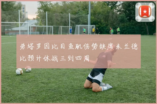 劳塔罗因比目鱼肌伤势缺席米兰德比预计休战三到四周