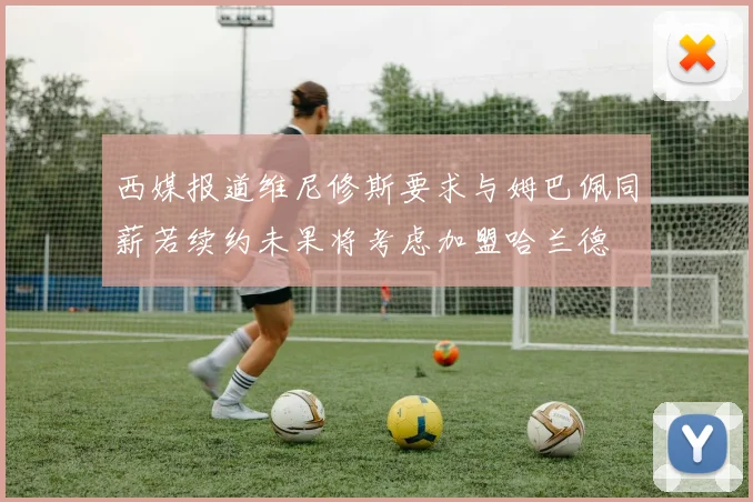 西媒报道维尼修斯要求与姆巴佩同薪若续约未果将考虑加盟哈兰德