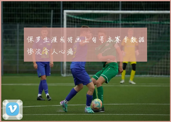 保罗生涯或将画上句号本赛季数据惨淡令人心痛