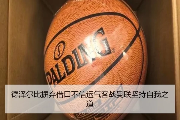 德泽尔比摒弃借口不信运气客战曼联坚持自我之道 | kaiyun